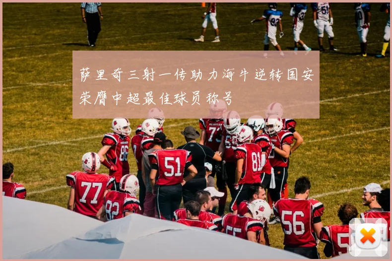 萨里奇三射一传助力海牛逆转国安荣膺中超最佳球员称号