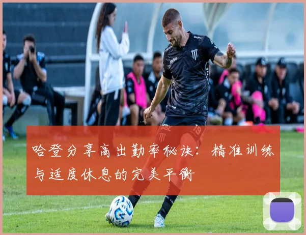 哈登分享高出勤率秘诀：精准训练与适度休息的完美平衡