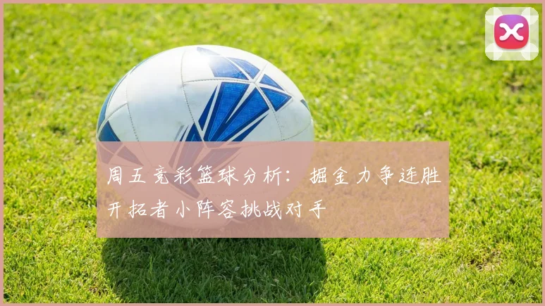 周五竞彩篮球分析：掘金力争连胜开拓者小阵容挑战对手