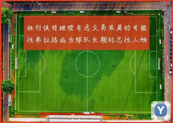 独行侠将继续考虑交易浓眉的可能性弗拉格成为球队长期标志性人物