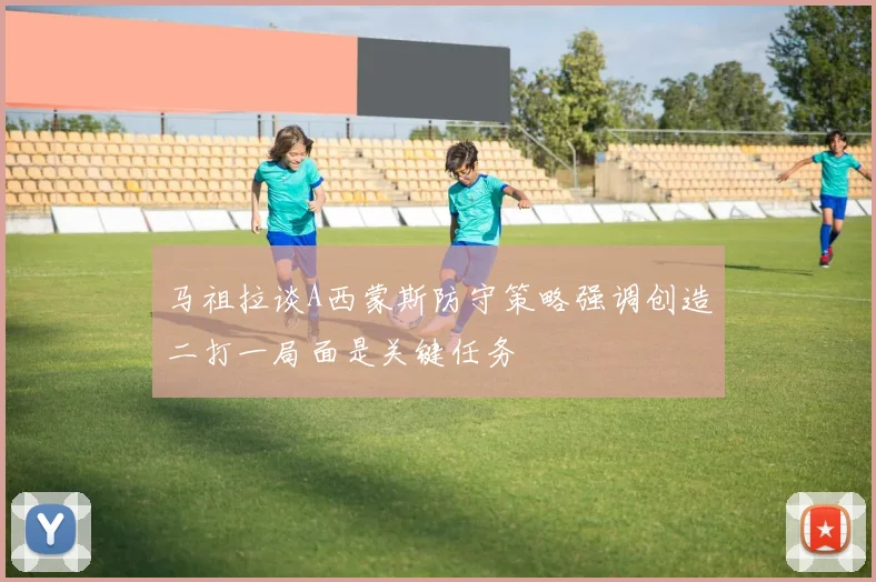 马祖拉谈A西蒙斯防守策略强调创造二打一局面是关键任务