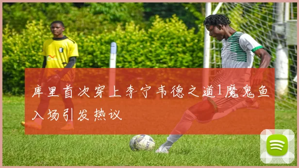 库里首次穿上李宁韦德之道1魔鬼鱼入场引发热议