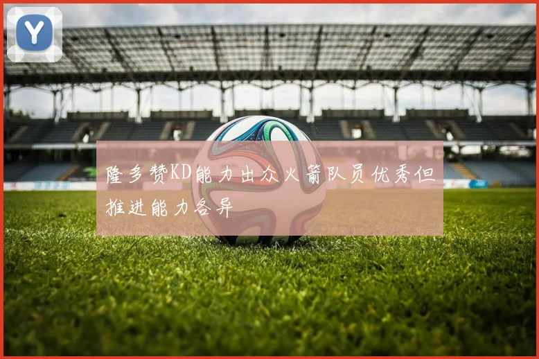 隆多赞KD能力出众火箭队员优秀但推进能力各异