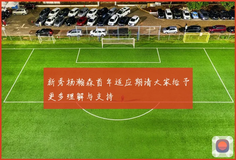新秀杨瀚森首年适应期请大家给予更多理解与支持