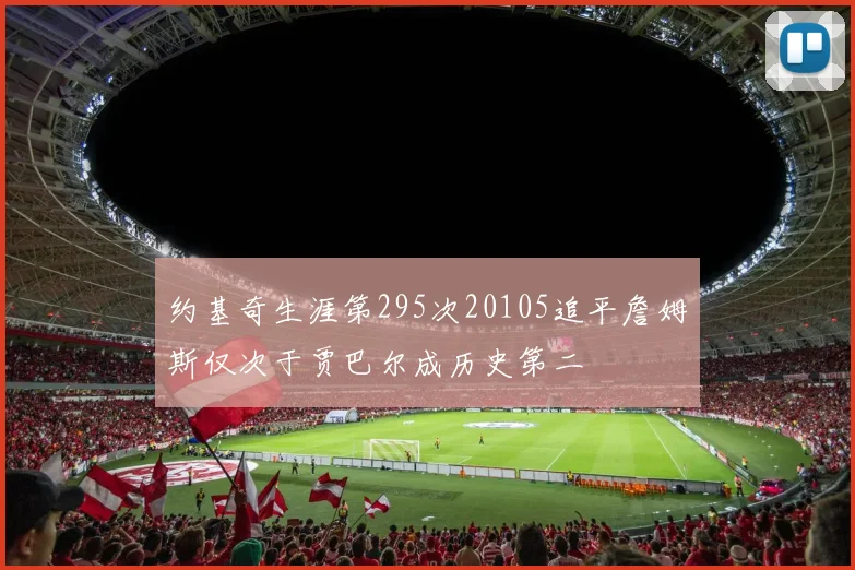 约基奇生涯第295次20105追平詹姆斯仅次于贾巴尔成历史第二