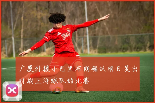 广厦外援小巴里布朗确认明日复出对战上海球队的比赛