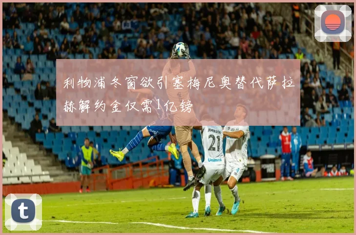利物浦冬窗欲引塞梅尼奥替代萨拉赫解约金仅需1亿镑